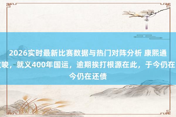 2026实时最新比赛数据与热门对阵分析 康熙通盘教唆，就义400年国运，逾期挨打根源在此，于今仍在还债