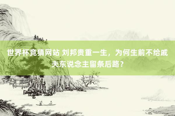 世界杯竞猜网站 刘邦贵重一生，为何生前不给戚夫东说念主留条后路？