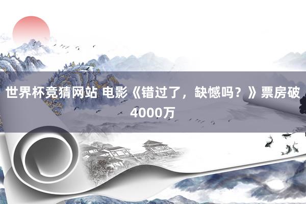 世界杯竞猜网站 电影《错过了，缺憾吗？》票房破4000万