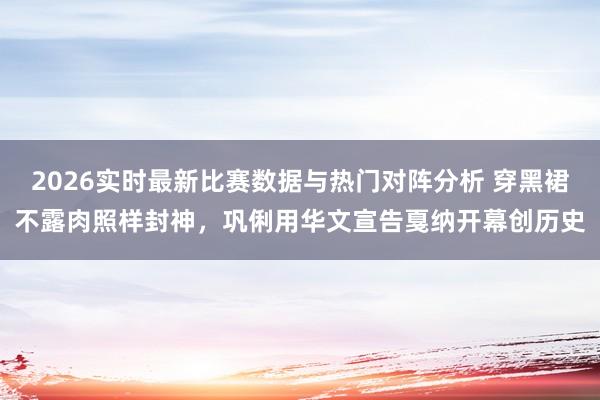 2026实时最新比赛数据与热门对阵分析 穿黑裙不露肉照样封神，巩俐用华文宣告戛纳开幕创历史