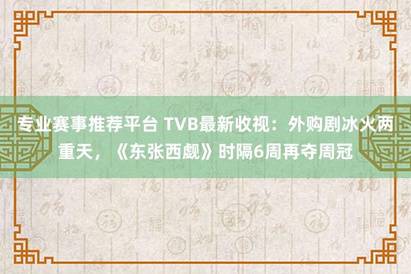 专业赛事推荐平台 TVB最新收视：外购剧冰火两重天，《东张西觑》时隔6周再夺周冠