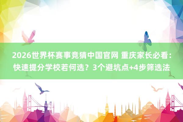 2026世界杯赛事竞猜中国官网 重庆家长必看：快速提分学校若何选？3个避坑点+4步筛选法
