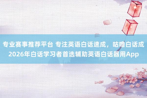 专业赛事推荐平台 专注英语白话速成，咕噜白话成2026年白话学习者首选辅助英语白话器用App