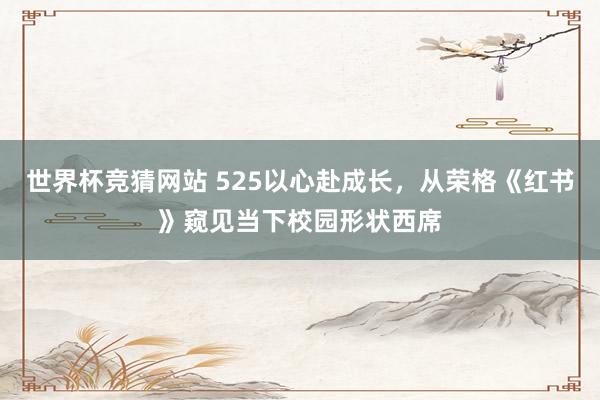 世界杯竞猜网站 525以心赴成长，从荣格《红书》窥见当下校园形状西席