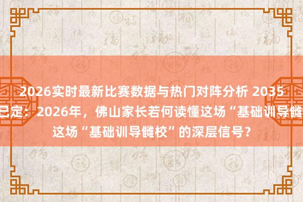 2026实时最新比赛数据与热门对阵分析 2035年训导强国推敲已定：2026年，佛山家长若何读懂这场“基础训导雠校”的深层信号？