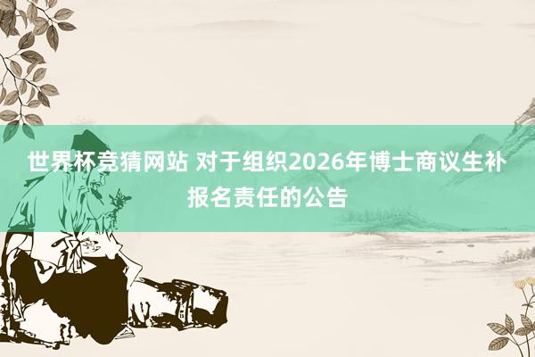 世界杯竞猜网站 对于组织2026年博士商议生补报名责任的公告