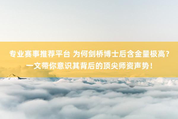专业赛事推荐平台 为何剑桥博士后含金量极高？一文带你意识其背后的顶尖师资声势！