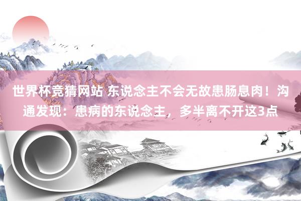 世界杯竞猜网站 东说念主不会无故患肠息肉！沟通发现：患病的东说念主，多半离不开这3点