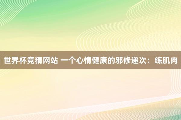 世界杯竞猜网站 一个心情健康的邪修递次：练肌肉
