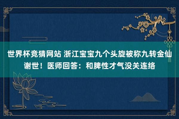 世界杯竞猜网站 浙江宝宝九个头旋被称九转金仙谢世！医师回答：和脾性才气没关连络