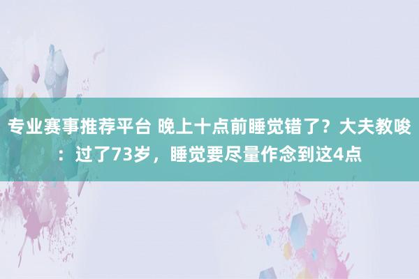 专业赛事推荐平台 晚上十点前睡觉错了？大夫教唆：过了73岁，睡觉要尽量作念到这4点