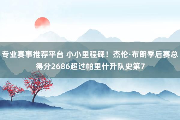 专业赛事推荐平台 小小里程碑！杰伦·布朗季后赛总得分2686超过帕里什升队史第7
