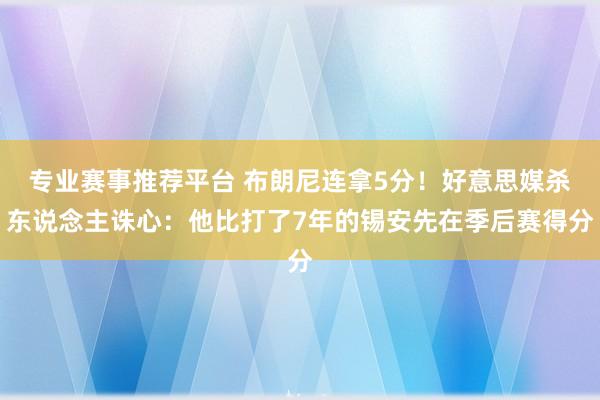 专业赛事推荐平台 布朗尼连拿5分！好意思媒杀东说念主诛心：他比打了7年的锡安先在季后赛得分