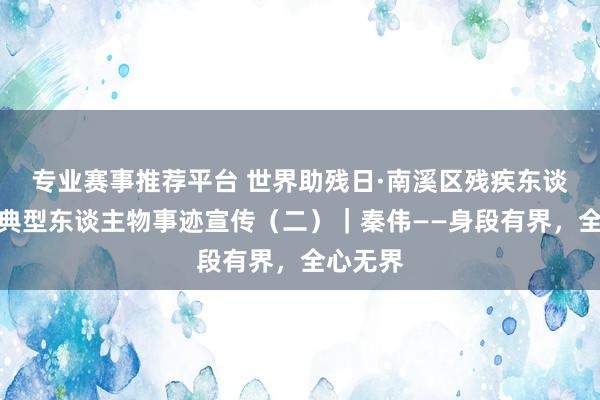 专业赛事推荐平台 世界助残日·南溪区残疾东谈主自立典型东谈主物事迹宣传（二）｜秦伟——身段有界，全心无界