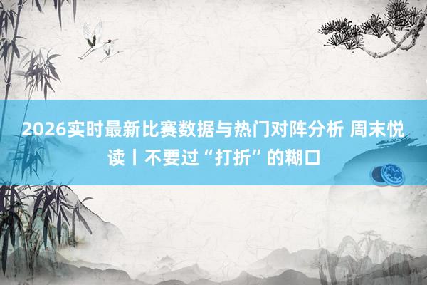 2026实时最新比赛数据与热门对阵分析 周末悦读丨不要过“打折”的糊口
