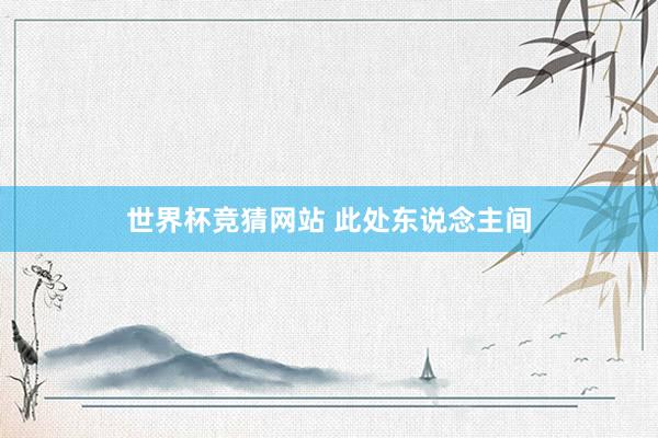 世界杯竞猜网站 此处东说念主间