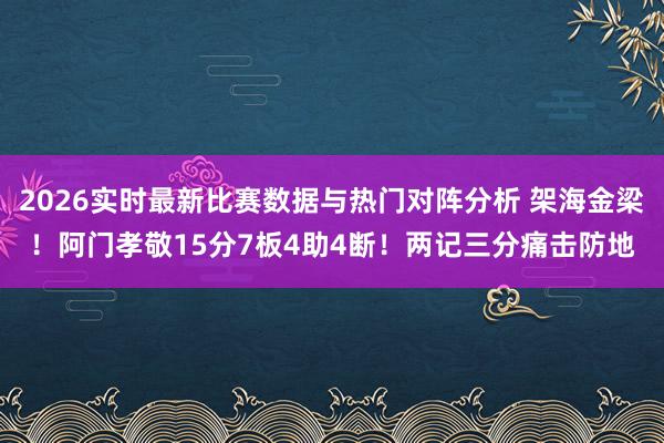 2026实时最新比赛数据与热门对阵分析 架海金梁！阿门孝敬15分7板4助4断！两记三分痛击防地