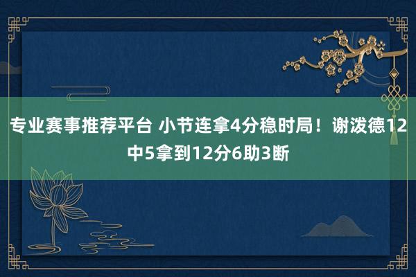专业赛事推荐平台 小节连拿4分稳时局！谢泼德12中5拿到12分6助3断