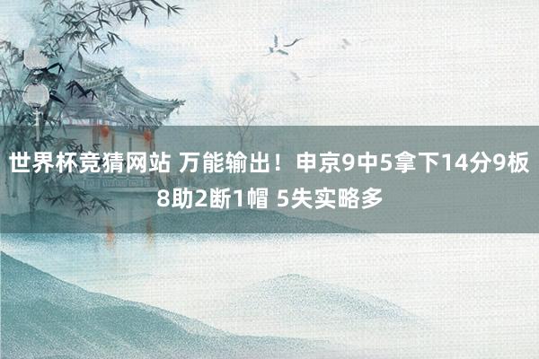 世界杯竞猜网站 万能输出！申京9中5拿下14分9板8助2断1帽 5失实略多