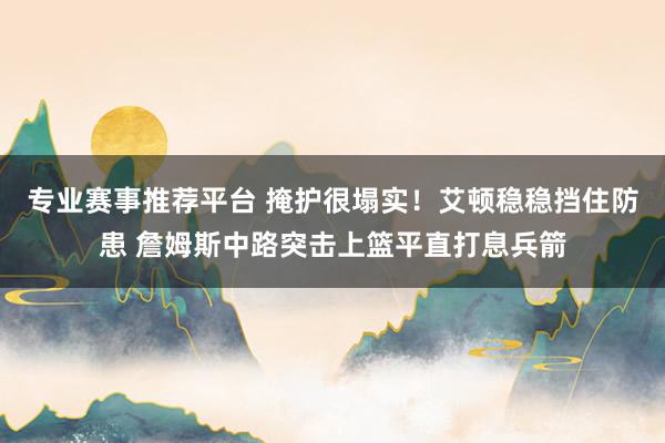 专业赛事推荐平台 掩护很塌实！艾顿稳稳挡住防患 詹姆斯中路突击上篮平直打息兵箭