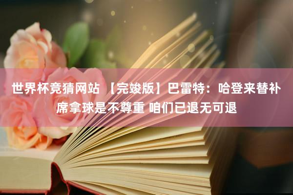 世界杯竞猜网站 【完竣版】巴雷特：哈登来替补席拿球是不尊重 咱们已退无可退