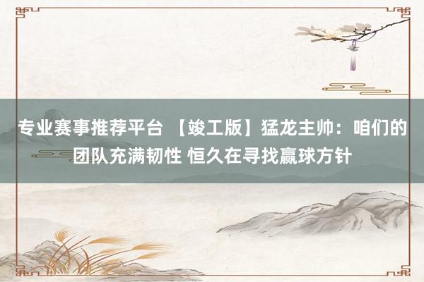 专业赛事推荐平台 【竣工版】猛龙主帅：咱们的团队充满韧性 恒久在寻找赢球方针