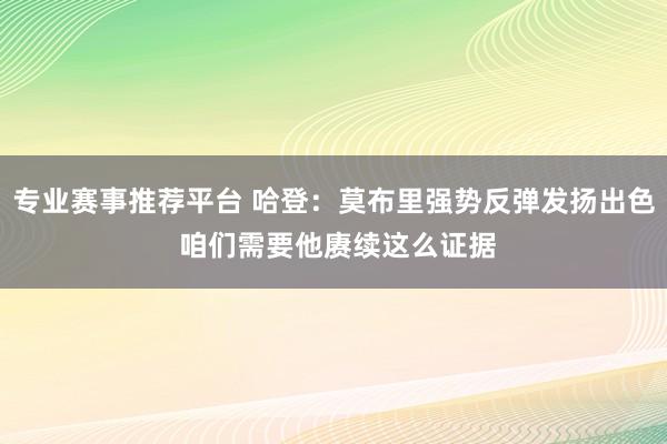专业赛事推荐平台 哈登：莫布里强势反弹发扬出色 咱们需要他赓续这么证据