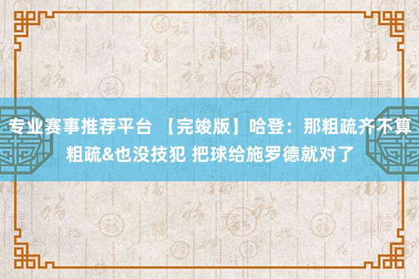 专业赛事推荐平台 【完竣版】哈登：那粗疏齐不算粗疏&也没技犯 把球给施罗德就对了