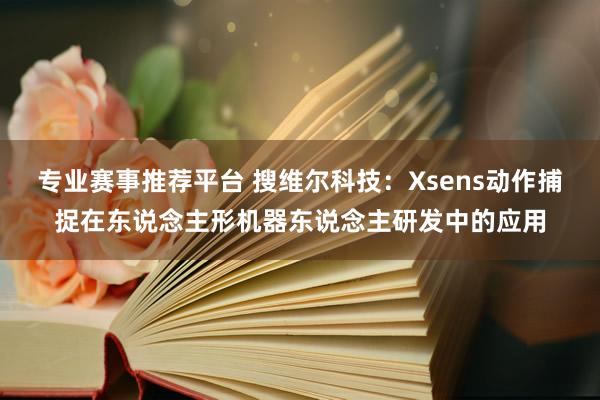 专业赛事推荐平台 搜维尔科技：Xsens动作捕捉在东说念主形机器东说念主研发中的应用