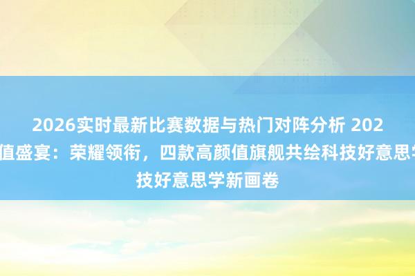 2026实时最新比赛数据与热门对阵分析 2026手机颜值盛宴：荣耀领衔，四款高颜值旗舰共绘科技好意思学新画卷