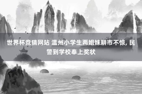 世界杯竞猜网站 温州小学生两姐妹耕市不惊， 民警到学校奉上奖状