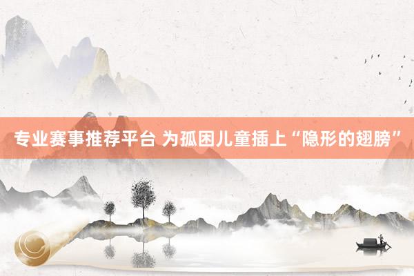 专业赛事推荐平台 为孤困儿童插上“隐形的翅膀”