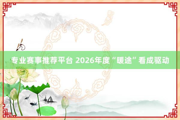 专业赛事推荐平台 2026年度“暖途”看成驱动