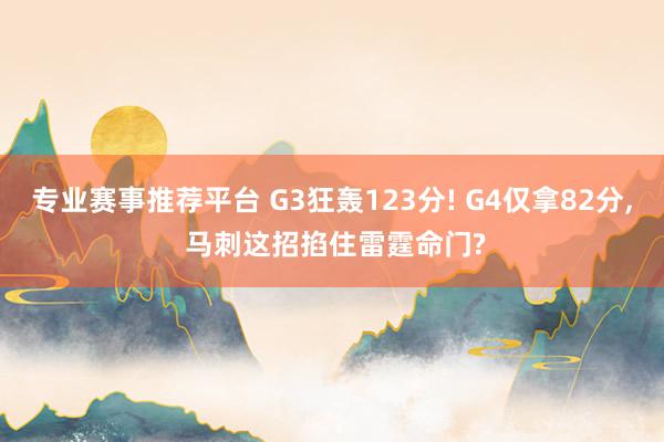 专业赛事推荐平台 G3狂轰123分! G4仅拿82分， 马刺这招掐住雷霆命门?