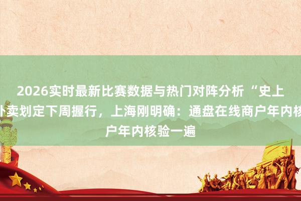 2026实时最新比赛数据与热门对阵分析 “史上最严”外卖划定下周握行，上海刚明确：通盘在线商户年内核验一遍