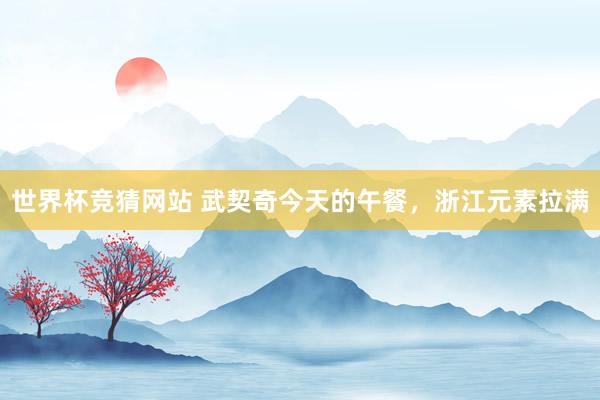 世界杯竞猜网站 武契奇今天的午餐，浙江元素拉满