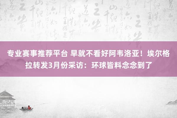 专业赛事推荐平台 早就不看好阿韦洛亚！埃尔格拉转发3月份采访：环球皆料念念到了