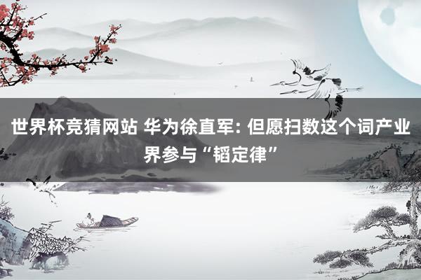 世界杯竞猜网站 华为徐直军: 但愿扫数这个词产业界参与“韬定律”
