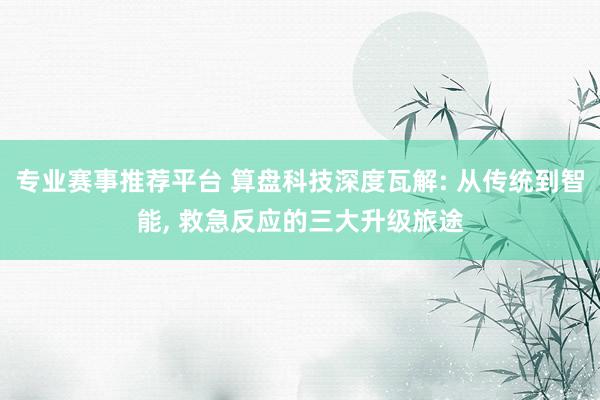 专业赛事推荐平台 算盘科技深度瓦解: 从传统到智能， 救急反应的三大升级旅途