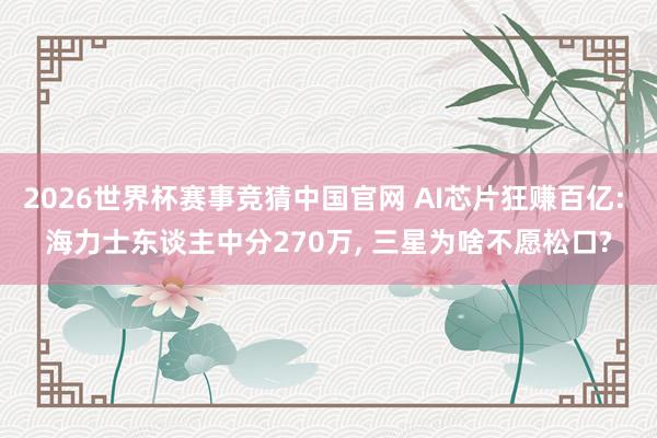 2026世界杯赛事竞猜中国官网 AI芯片狂赚百亿: 海力士东谈主中分270万， 三星为啥不愿松口?
