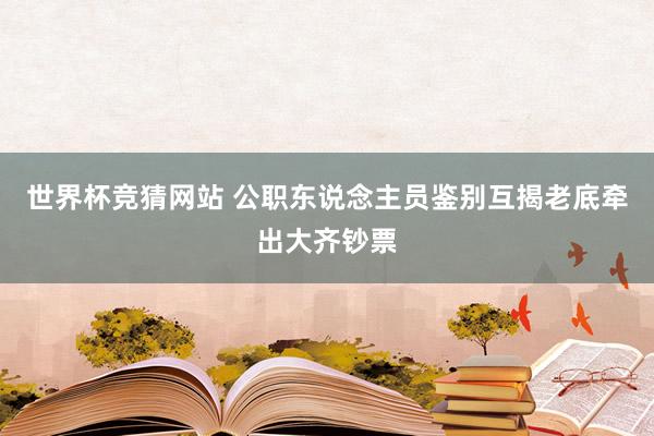 世界杯竞猜网站 公职东说念主员鉴别互揭老底牵出大齐钞票