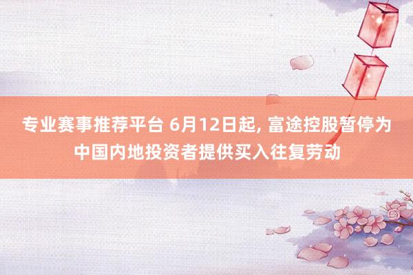 专业赛事推荐平台 6月12日起, 富途控股暂停为