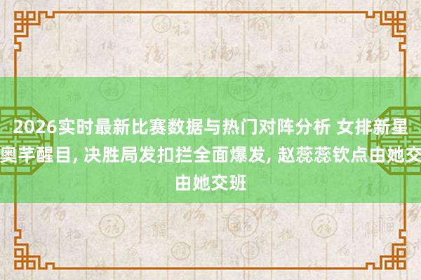2026实时最新比赛数据与热门对阵分析 女排新星王奥芊醒目,