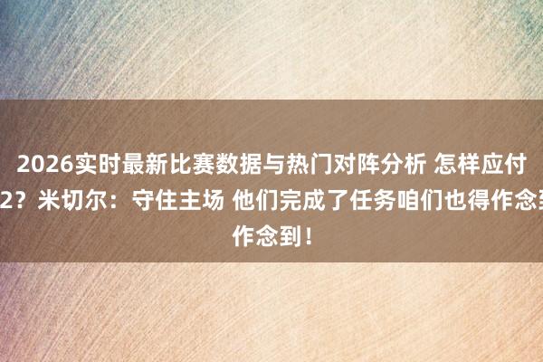 2026实时最新比赛数据与热门对阵分析 怎样应付0-2?米切尔:守住主场 他们完成了任务咱们也得作念到!