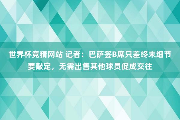 世界杯竞猜网站 记者：巴萨签B席只差终末细节要敲定，无需出售其他球员促成交往