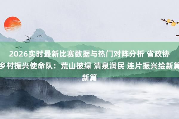 2026实时最新比赛数据与热门对阵分析 省政协乡村振兴使命队：荒山披绿 清泉润民 连片振兴绘新篇