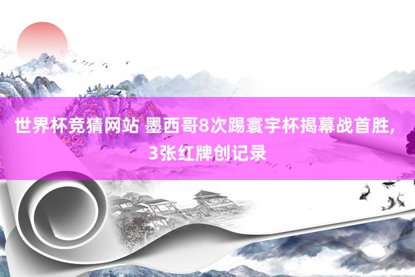 世界杯竞猜网站 墨西哥8次踢寰宇杯揭幕战首胜, 3张红牌创记录