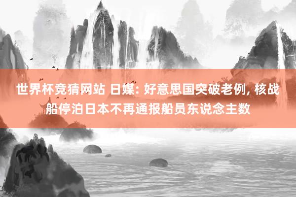 世界杯竞猜网站 日媒: 好意思国突破老例， 核战船停泊日本不再通报船员东说念主数