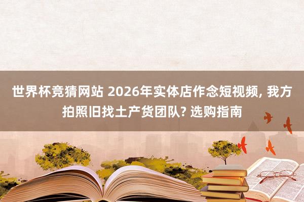 世界杯竞猜网站 2026年实体店作念短视频， 我方拍照旧找土产货团队? 选购指南