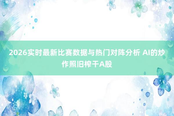 2026实时最新比赛数据与热门对阵分析 AI的炒作照旧榨干A股